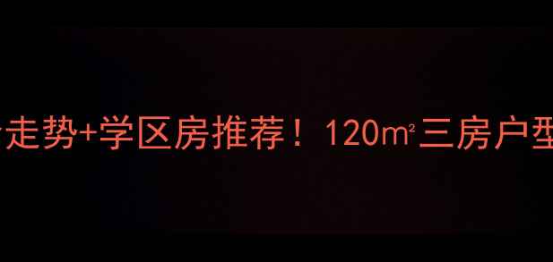 图片 美达上河明苑房价走势+学区房推荐！120㎡三房户型+周边配套全测评