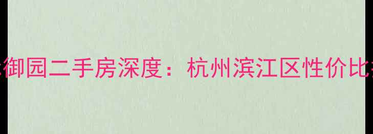 图片 群升国际御园二手房深度：杭州滨江区性价比投资指南