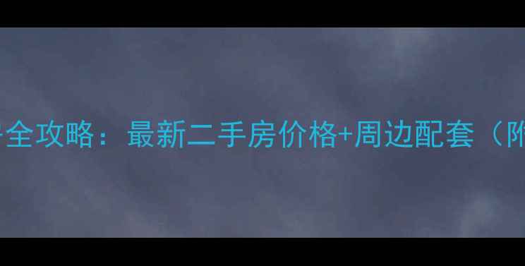 图片 翠华路小学学区房全攻略：最新二手房价格+周边配套（附购房避坑指南）1