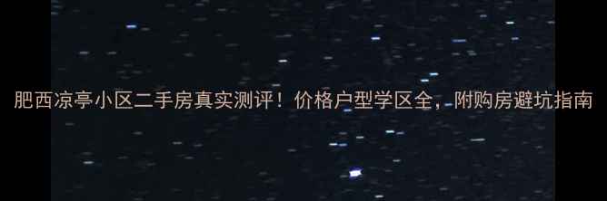 图片 肥西凉亭小区二手房真实测评！价格户型学区全，附购房避坑指南