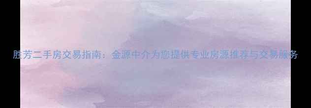 图片 胜芳二手房交易指南：金源中介为您提供专业房源推荐与交易服务