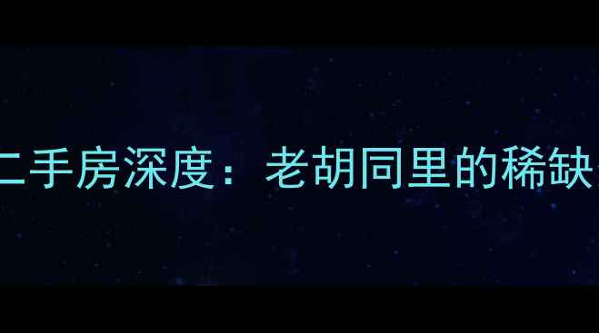 图片 胡厢使巷散盘二手房深度：老胡同里的稀缺资产投资指南1
