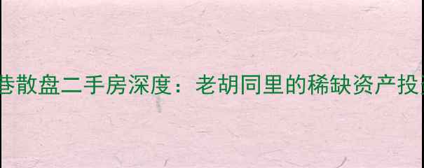 图片 胡厢使巷散盘二手房深度：老胡同里的稀缺资产投资指南2
