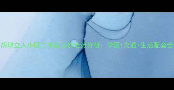 图片 胡埭立人小区二手房房价走势分析：学区+交通+生活配套全