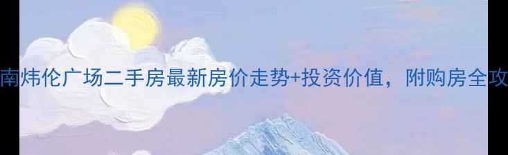图片 胶南炜伦广场二手房最新房价走势+投资价值，附购房全攻略