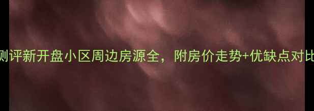 图片 胶州二手房深度测评新开盘小区周边房源全，附房价走势+优缺点对比+购房避坑指南2