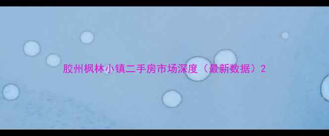 图片 胶州枫林小镇二手房市场深度（最新数据）2
