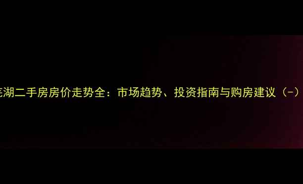 图片 芜湖二手房房价走势全：市场趋势、投资指南与购房建议（-）2