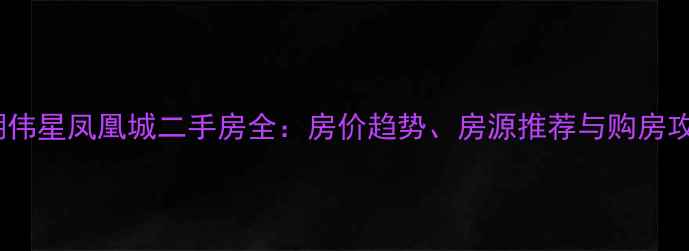 图片 芜湖伟星凤凰城二手房全：房价趋势、房源推荐与购房攻略1
