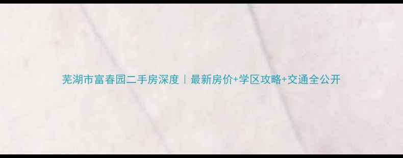 图片 芜湖市富春园二手房深度｜最新房价+学区攻略+交通全公开
