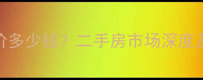 图片 芜湖市金湾小区最新参考价多少钱？二手房市场深度及购房指南（附周边配套）