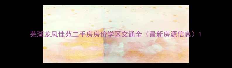 图片 芜湖龙凤佳苑二手房房价学区交通全（最新房源信息）1