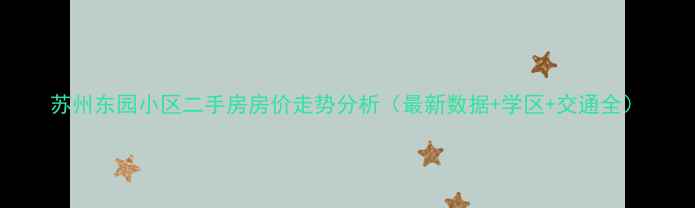 图片 苏州东园小区二手房房价走势分析（最新数据+学区+交通全）