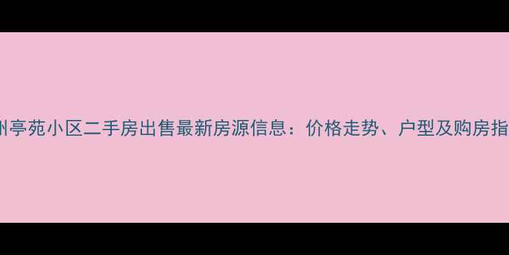图片 苏州亭苑小区二手房出售最新房源信息：价格走势、户型及购房指南2