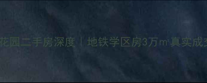 图片 苏州吴逸花园二手房深度｜地铁学区房3万㎡真实成交全攻略2