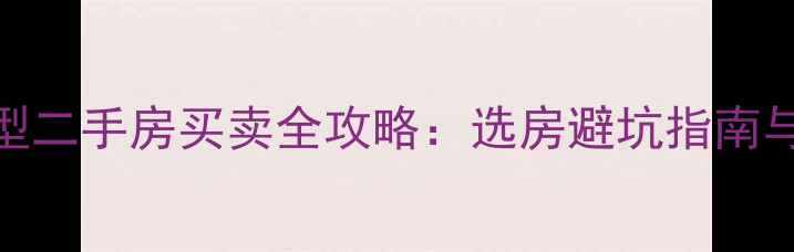 图片 苏州小户型二手房买卖全攻略：选房避坑指南与交易流程