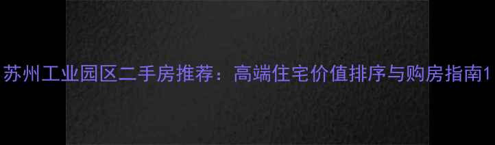图片 苏州工业园区二手房推荐：高端住宅价值排序与购房指南1