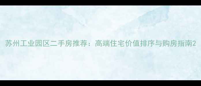 图片 苏州工业园区二手房推荐：高端住宅价值排序与购房指南2