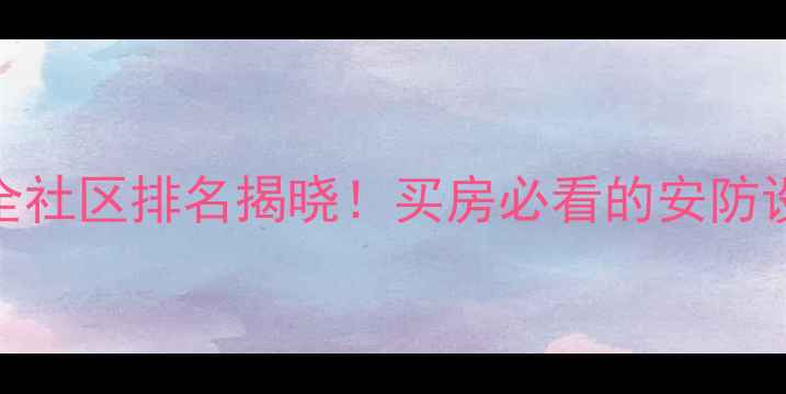 图片 苏州工业园区安全社区排名揭晓！买房必看的安防设施与治安数据全