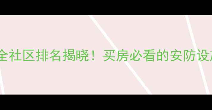 图片 苏州工业园区安全社区排名揭晓！买房必看的安防设施与治安数据全2