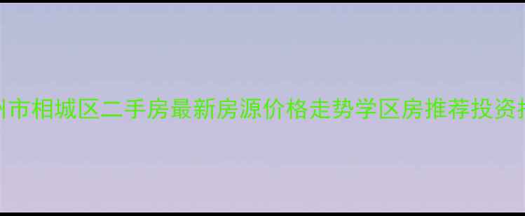 图片 苏州市相城区二手房最新房源价格走势学区房推荐投资指南
