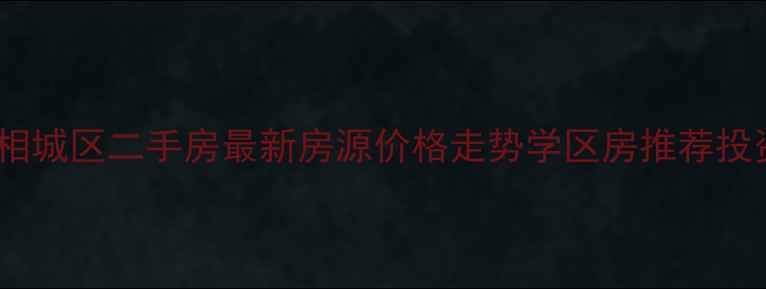 图片 苏州市相城区二手房最新房源价格走势学区房推荐投资指南1