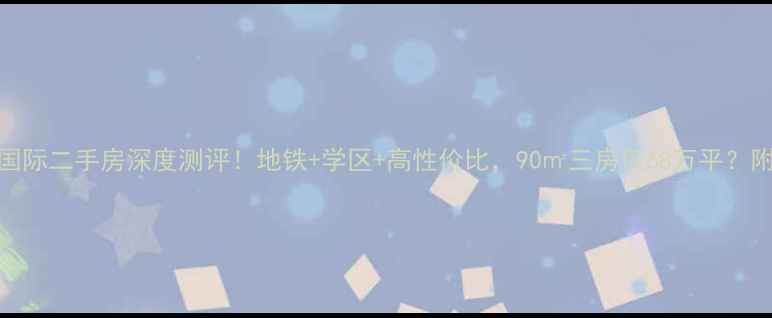 图片 苏州汉城国际二手房深度测评！地铁+学区+高性价比，90㎡三房仅68万平？附避坑攻略