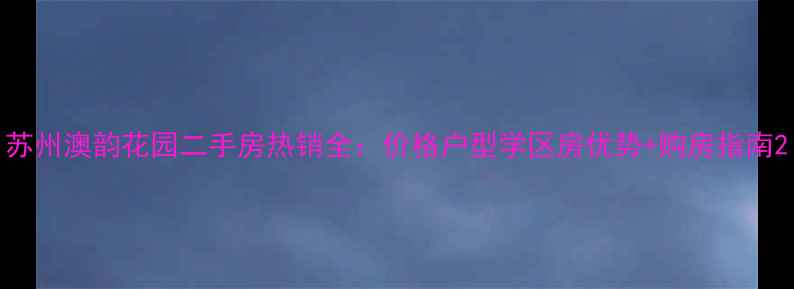 图片 苏州澳韵花园二手房热销全：价格户型学区房优势+购房指南2