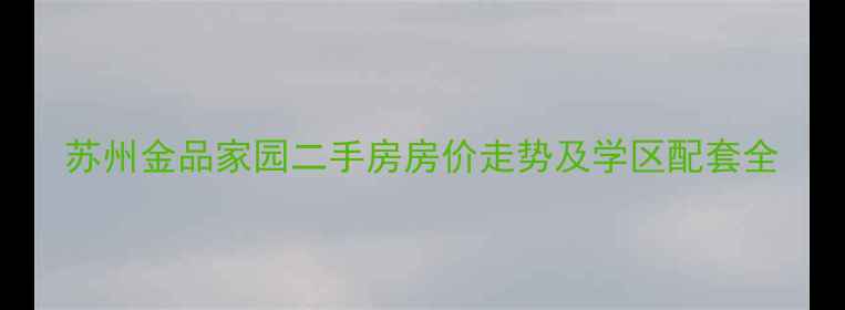 图片 苏州金品家园二手房房价走势及学区配套全