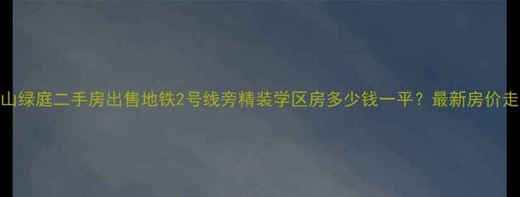 图片 苏州青山绿庭二手房出售地铁2号线旁精装学区房多少钱一平？最新房价走势分析