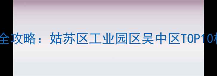 图片 苏州高档小区二手房投资全攻略：姑苏区工业园区吴中区TOP10楼盘深度（附房价走势）2