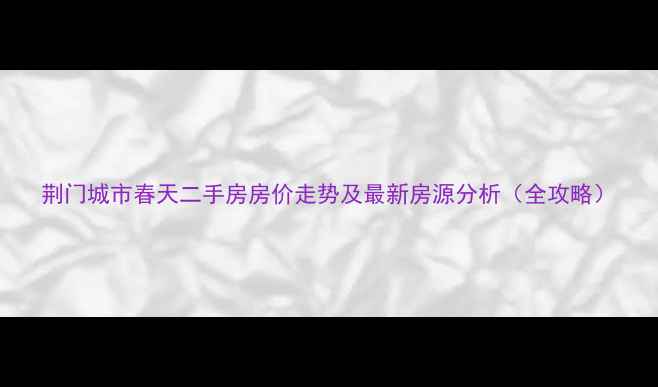 图片 荆门城市春天二手房房价走势及最新房源分析（全攻略）