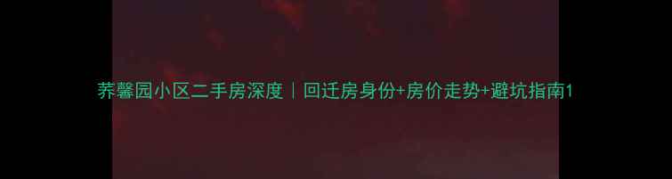 图片 荞馨园小区二手房深度｜回迁房身份+房价走势+避坑指南1