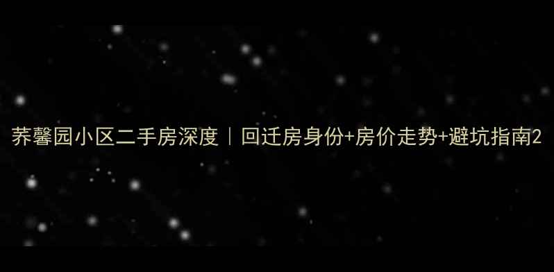 图片 荞馨园小区二手房深度｜回迁房身份+房价走势+避坑指南2
