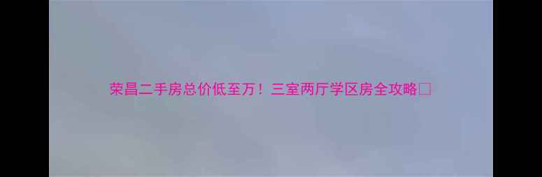 图片 荣昌二手房总价低至万！三室两厅学区房全攻略🏡