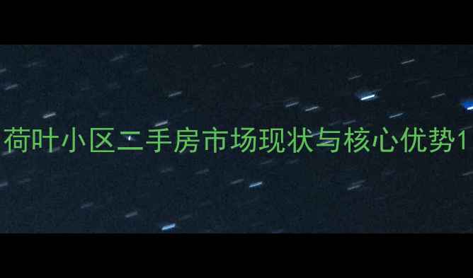 图片 荷叶小区二手房市场现状与核心优势1
