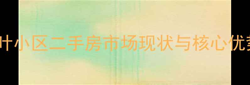 图片 荷叶小区二手房市场现状与核心优势2