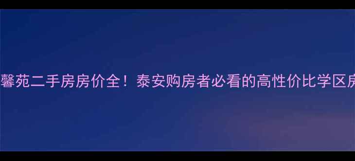 图片 莱芜泰馨苑二手房房价全！泰安购房者必看的高性价比学区房指南1