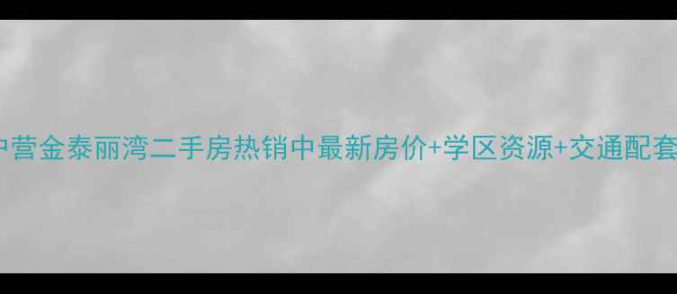 图片 菜户营金泰丽湾二手房热销中最新房价+学区资源+交通配套全2