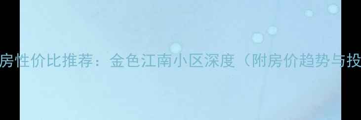 图片 萧山二手房性价比推荐：金色江南小区深度（附房价趋势与投资指南）