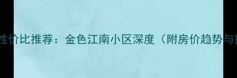 图片 萧山二手房性价比推荐：金色江南小区深度（附房价趋势与投资指南）2