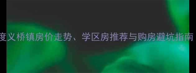 图片 萧山区二手房市场深度义桥镇房价走势、学区房推荐与购房避坑指南（附最新房源清单）1