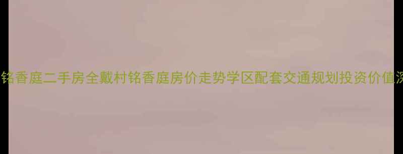 图片 萧山戴村铭香庭二手房全戴村铭香庭房价走势学区配套交通规划投资价值深度测评1