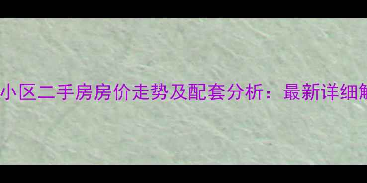 图片 葛塘小区二手房房价走势及配套分析：最新详细解读2