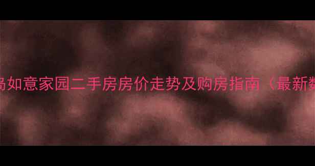 图片 葫芦岛如意家园二手房房价走势及购房指南（最新数据）
