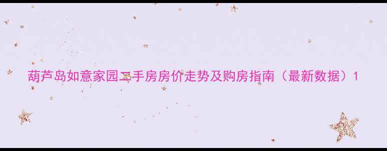 图片 葫芦岛如意家园二手房房价走势及购房指南（最新数据）1