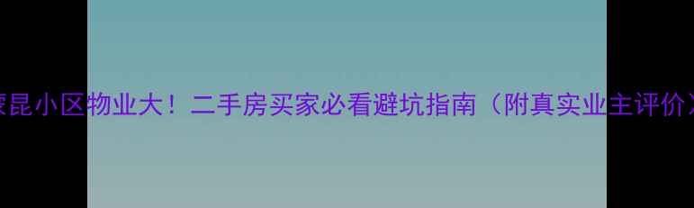 图片 蒙昆小区物业大！二手房买家必看避坑指南（附真实业主评价）