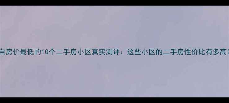 图片 蒙自房价最低的10个二手房小区真实测评：这些小区的二手房性价比有多高？2