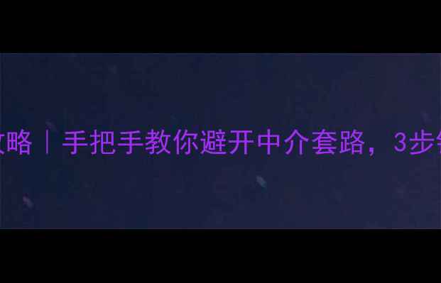 图片 蔡甸二手房捡漏攻略｜手把手教你避开中介套路，3步锁定个人真实房源
