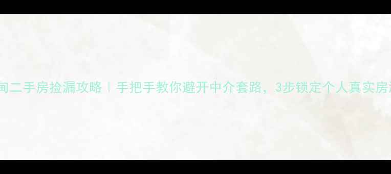图片 蔡甸二手房捡漏攻略｜手把手教你避开中介套路，3步锁定个人真实房源2